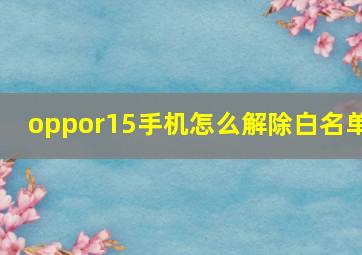 oppor15手机怎么解除白名单