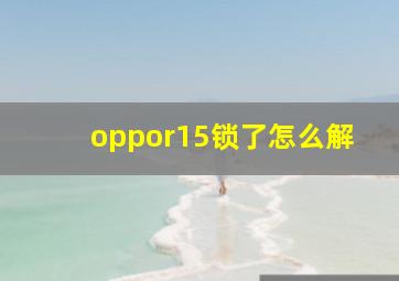 oppor15锁了怎么解