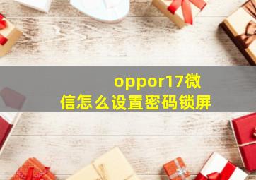 oppor17微信怎么设置密码锁屏