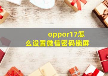 oppor17怎么设置微信密码锁屏