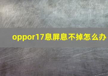 oppor17息屏息不掉怎么办