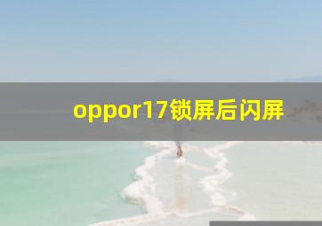 oppor17锁屏后闪屏