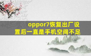 oppor7恢复出厂设置后一直是手机空间不足