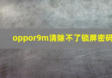 oppor9m清除不了锁屏密码