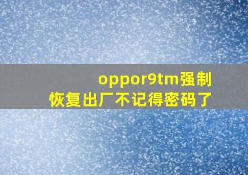 oppor9tm强制恢复出厂不记得密码了