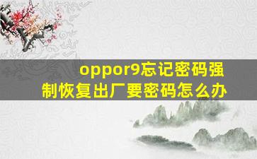 oppor9忘记密码强制恢复出厂要密码怎么办