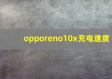 opporeno10x充电速度