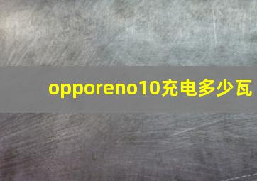 opporeno10充电多少瓦