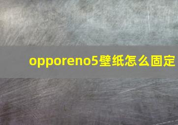 opporeno5壁纸怎么固定