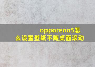 opporeno5怎么设置壁纸不随桌面滚动