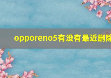 opporeno5有没有最近删除