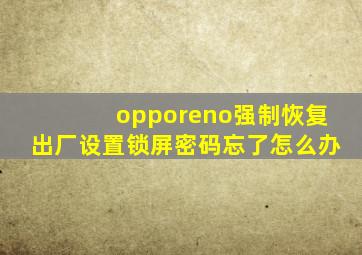 opporeno强制恢复出厂设置锁屏密码忘了怎么办