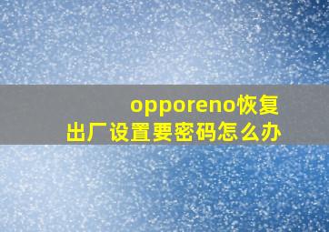 opporeno恢复出厂设置要密码怎么办