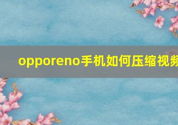 opporeno手机如何压缩视频