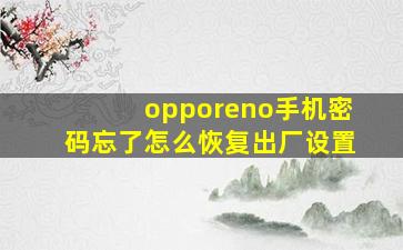 opporeno手机密码忘了怎么恢复出厂设置