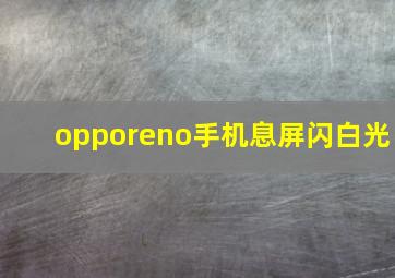 opporeno手机息屏闪白光