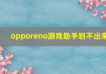 opporeno游戏助手划不出来