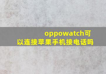 oppowatch可以连接苹果手机接电话吗