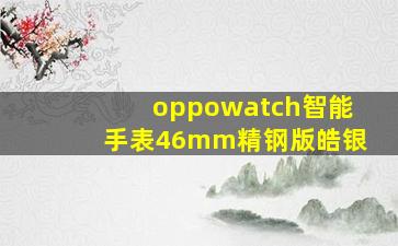 oppowatch智能手表46mm精钢版皓银