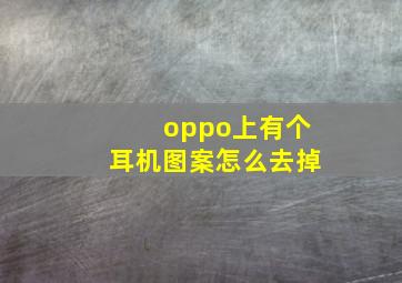 oppo上有个耳机图案怎么去掉