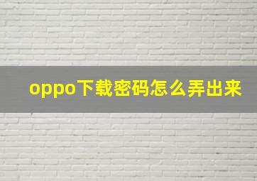 oppo下载密码怎么弄出来