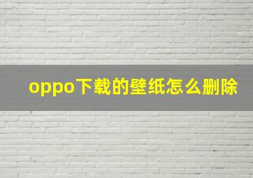 oppo下载的壁纸怎么删除