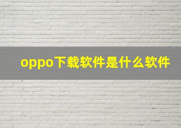 oppo下载软件是什么软件