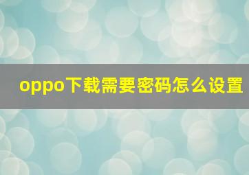 oppo下载需要密码怎么设置