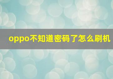 oppo不知道密码了怎么刷机