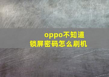 oppo不知道锁屏密码怎么刷机