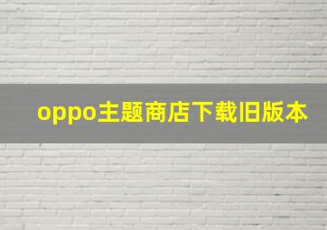 oppo主题商店下载旧版本