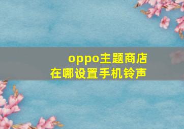 oppo主题商店在哪设置手机铃声