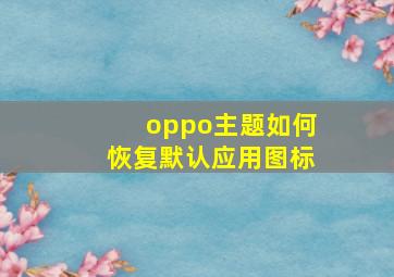 oppo主题如何恢复默认应用图标