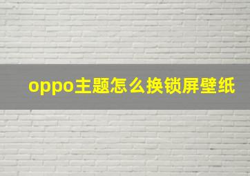 oppo主题怎么换锁屏壁纸