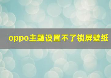 oppo主题设置不了锁屏壁纸