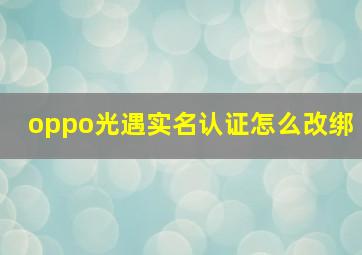 oppo光遇实名认证怎么改绑