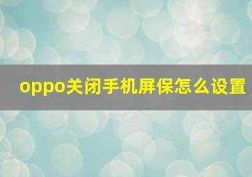 oppo关闭手机屏保怎么设置