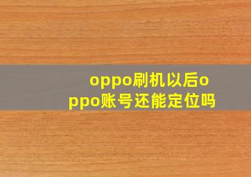 oppo刷机以后oppo账号还能定位吗