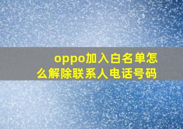 oppo加入白名单怎么解除联系人电话号码