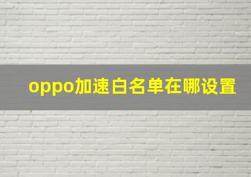 oppo加速白名单在哪设置