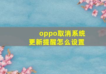 oppo取消系统更新提醒怎么设置