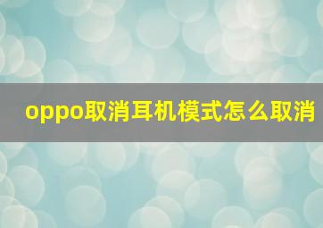 oppo取消耳机模式怎么取消