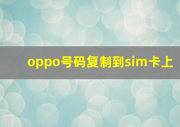 oppo号码复制到sim卡上