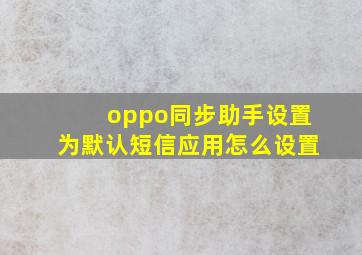 oppo同步助手设置为默认短信应用怎么设置