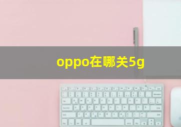 oppo在哪关5g