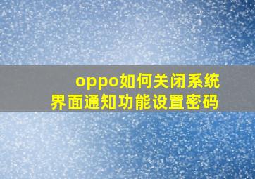 oppo如何关闭系统界面通知功能设置密码