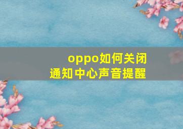 oppo如何关闭通知中心声音提醒