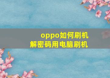 oppo如何刷机解密码用电脑刷机