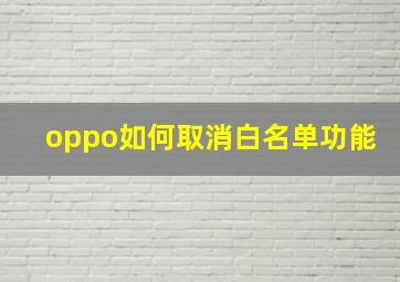 oppo如何取消白名单功能