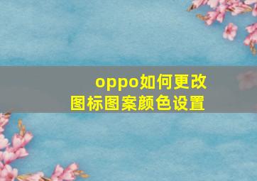 oppo如何更改图标图案颜色设置